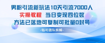 男粉引流新玩法10天引流7000人当日变现四位数可复制可批量0封号-赚客网赚