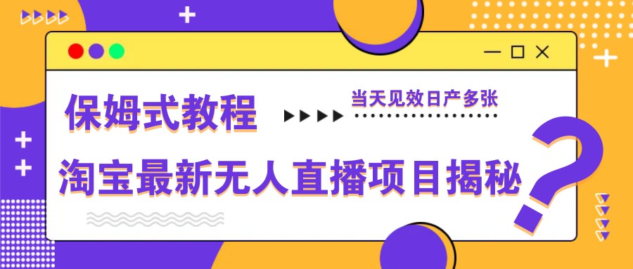 淘宝最新无人直播项目揭秘，保姆式教程，当天见效日产多张-赚客网赚