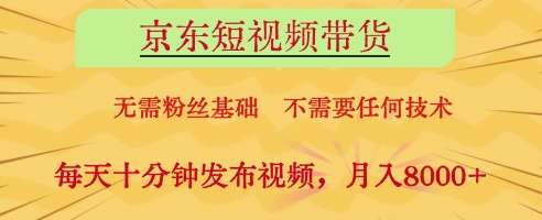京东短视频带货，无需粉丝基础，不需要任何技术，每天十分钟发布视频，月入8k【揭秘】-赚客网赚