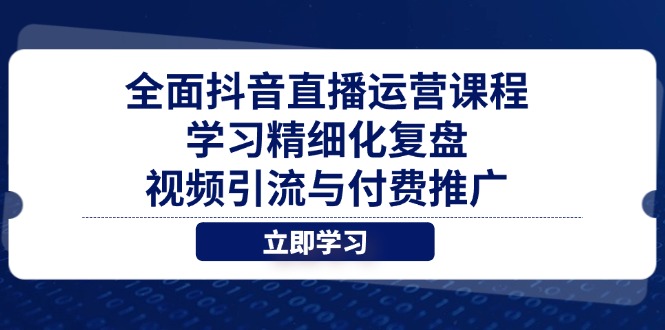 全面抖音直播运营课程，学习精细化复盘、视频引流与付费推广-赚客网赚