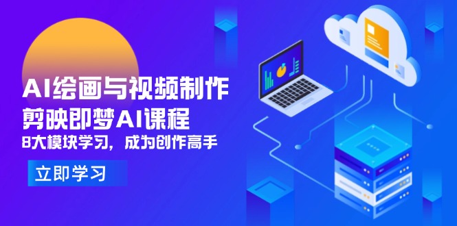 AI绘画与视频制作，剪映即梦AI课程，8大模块学习，成为创作高手-赚客网赚
