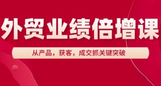 外贸业绩倍增课，从产品，获客，成交抓关键突破-赚客网赚
