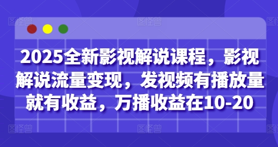 2025全新影视解说课程,影视解说流量变现,发视频有播放量就有收益,万播收益在10-20-赚客网赚