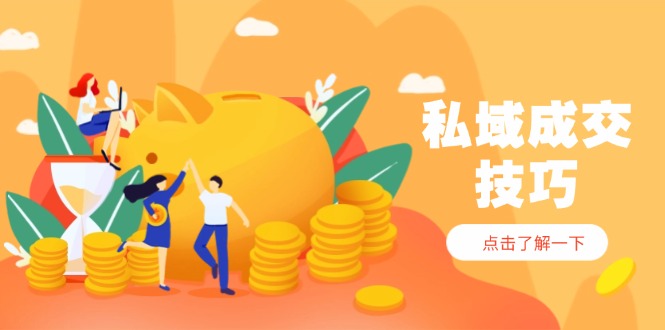 私域成交技巧，帮你从入门到精通，破解四大痛点，快速变现，轻松收钱-赚客网赚