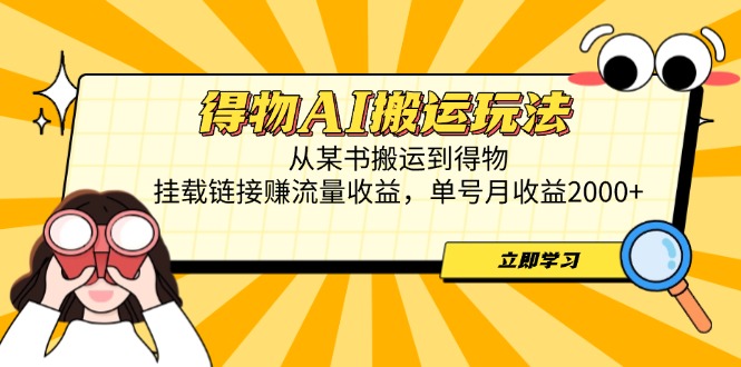 得物AI搬运玩法，从某书搬运到得物，挂载链接赚流量收益，单号月收益2000+-赚客网赚