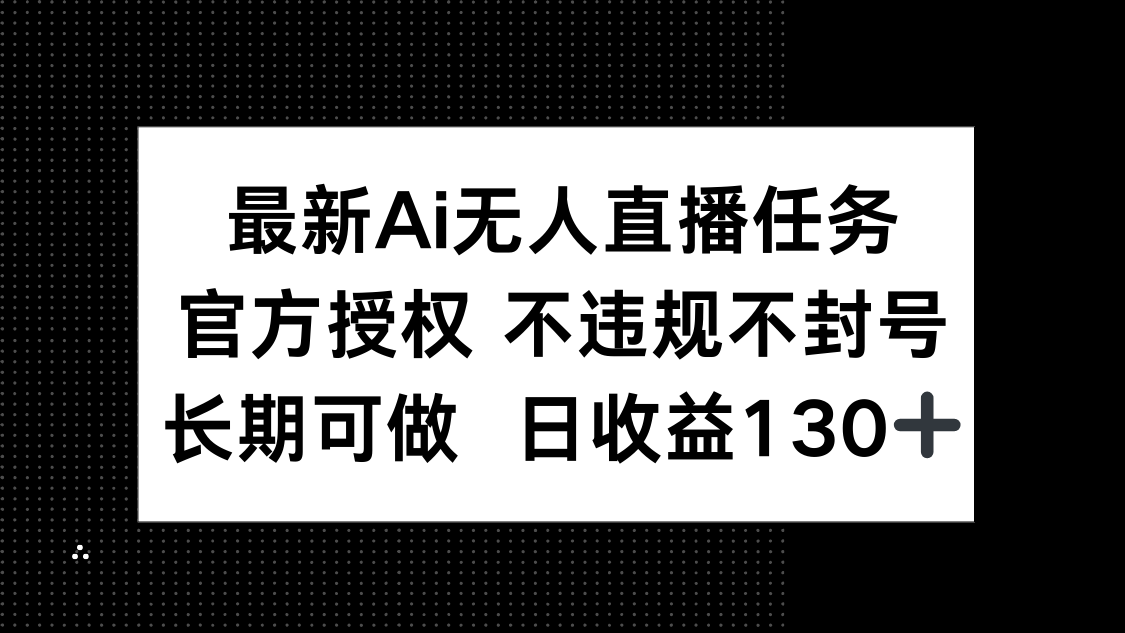 最新AI无人直播任务，官方授权 不违规不封号，长期可做，日收益130+-赚客网赚