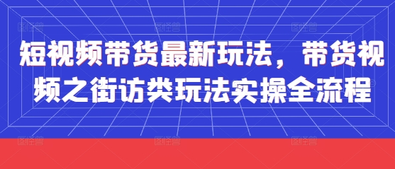 短视频带货最新玩法，带货视频之街访类玩法实操全流程-赚客网赚