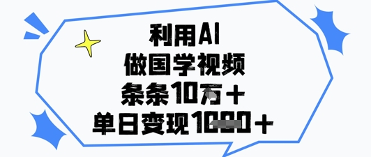 利用AI做国学视频，条条点赞10w+，单日变现1k+-赚客网赚