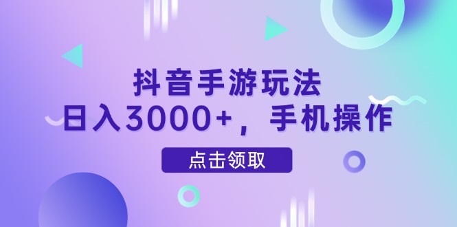 抖音手游玩法，日入3000+，手机操作-赚客网赚