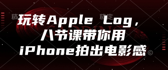 玩转Apple Log，八节课带你用iPhone拍出电影感-赚客网赚