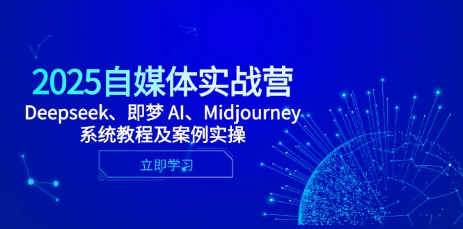 2025自媒体实战营，Deepseek、即梦 AI、Midjourney系统教程及案例实操-赚客网赚