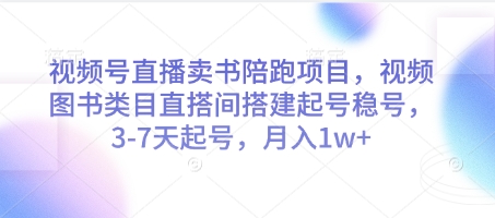 视频号直播卖书陪跑项目，视频号图书类目直搭间搭建起号稳号，3-7天起号，月入1w+-赚客网赚