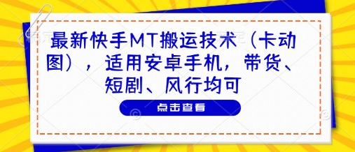 最新快手MT搬运技术(卡动图)，适用安卓手机，带货、短剧、风行均可-赚客网赚