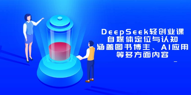 DeepSeek轻创业课：自媒体定位与认知，涵盖图书博主、AI应用等多方面内容-赚客网赚