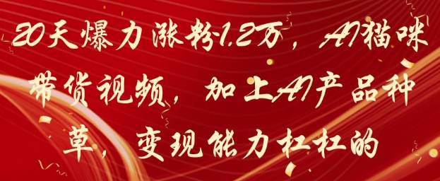 20天爆力涨粉1.2W,AI猫咪带货视频,加上AI产品种草,变现能力杠杠的-赚客网赚