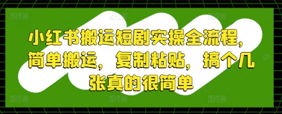 小红书搬运短剧实操全流程，简单搬运，复制粘贴，搞个几张真的很简单-赚客网赚