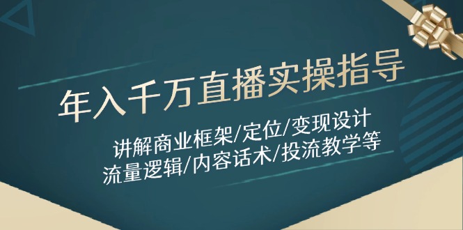 年入千万直播实操指导：讲解商业框架/定位/变现设计/流量逻辑/内容话术/等-赚客网赚