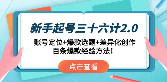 新手起号三十六计2.0:账号定位+爆款选题+差异化创作,百条爆款经验方法!-赚客网赚