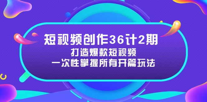 短视频创作36计2期:打造爆款短视频所需的各类开篇技巧,提升视频吸引力-赚客网赚