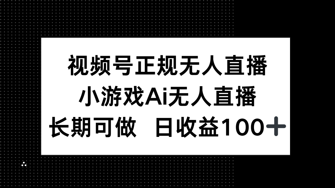 视频号正规无人直播，小游戏AI无人直播，长期可做，日收益100+-赚客网赚