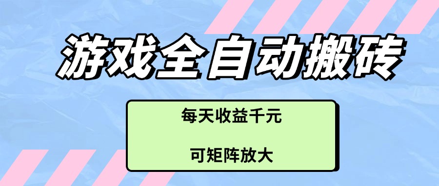 游戏全自动搬砖项目，每天收益千元，可矩阵放大-赚客网赚