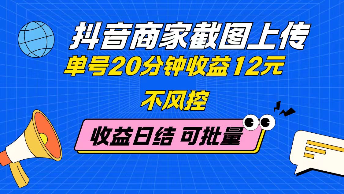抖音商家截图上传 单号20分钟收益12元 不风控 批量无限做 收益日结-赚客网赚