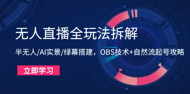 无人直播全玩法拆解：半无人/AI实景/绿幕搭建，OBS技术+自然流起号攻略-赚客网赚