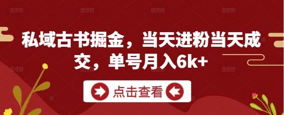 私域古书掘金，当天进粉当天成交，单号月入6k+-赚客网赚