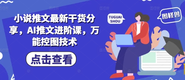 小说推文最新干货分享，AI推文进阶课，万能控图技术-赚客网赚