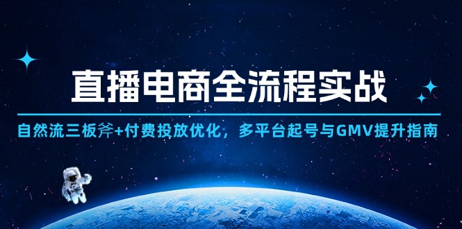 直播电商全流程实战：自然流三板斧+付费投放优化,多平台起号与GMV提升指南-赚客网赚