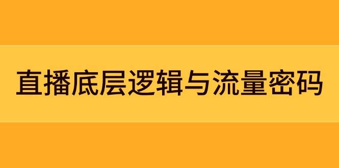 直播底层逻辑与流量密码：定位模型+案例拆解，急速流承接与数据优化全攻略-赚客网赚