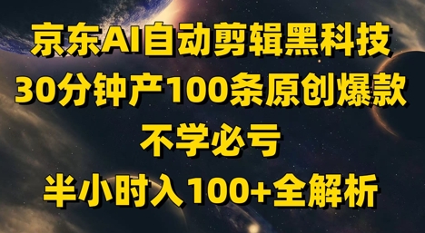 京东AI自动剪辑黑科技，30分钟产100条原创爆款，不学必亏！半小时入100+全解析-赚客网赚