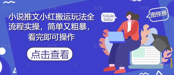 小说推文小红搬运玩法全流程实操，简单又粗暴，看完即可操作-赚客网赚