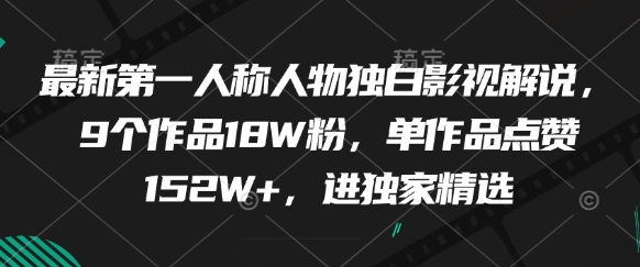 最新第一人称人物独白影视解说，9个作品18W粉，单作品点赞152W+，进独家精选-赚客网赚