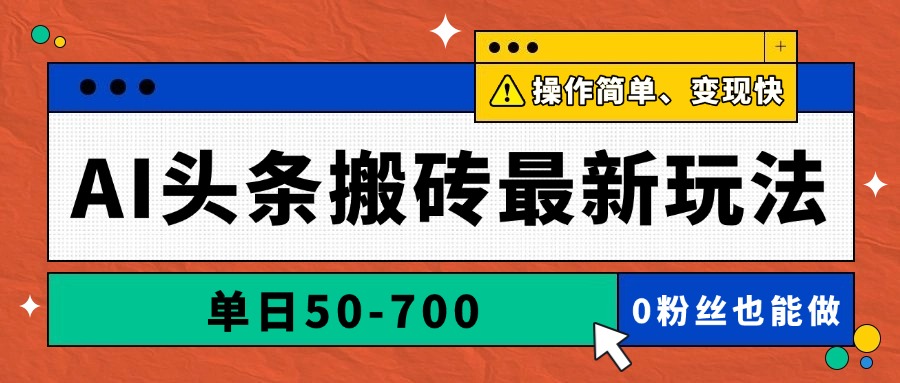 AI头条搬砖最新玩法，单日50-700，AI写文章，操作简单，变现快-赚客网赚