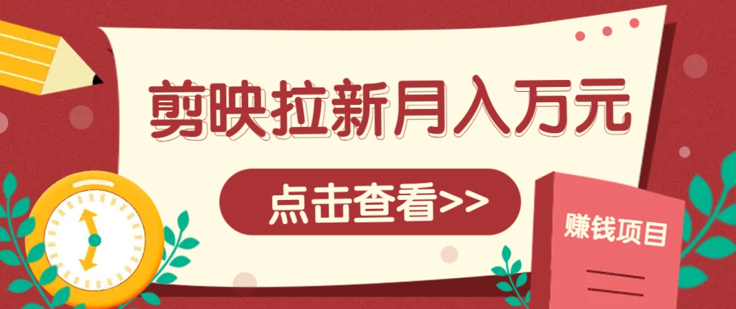 剪映拉新推广项目，5个粉丝就能操作，月入1w+超详细攻略！【附入口】-赚客网赚