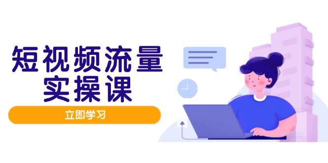 短视频流量实战班，人设打造内容优化，矩阵投放管控有序，助力流量变现路-赚客网赚