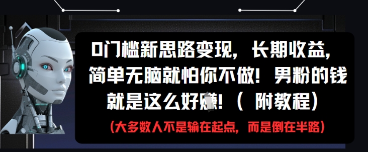 0门槛新思路变现，长期收益，简单无脑就怕你不做，男粉的钱就是这么好挣(附教程)-赚客网赚