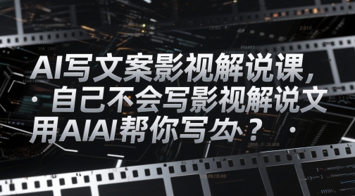 AI写文案影视解说课，自己不会写影视解说文案怎么办？用AI帮你写-赚客网赚