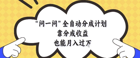 问一问全自动分成计划，靠分成收益也能月入过1W【揭秘】-赚客网赚