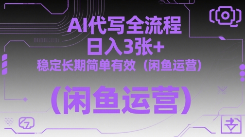 AI代写全流程，日入3张+，稳定长期简单有效(闲鱼运营)-赚客网赚