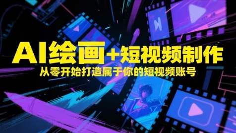 AI绘画+短视频制作，从零开始打造属于你的短视频账号-赚客网赚