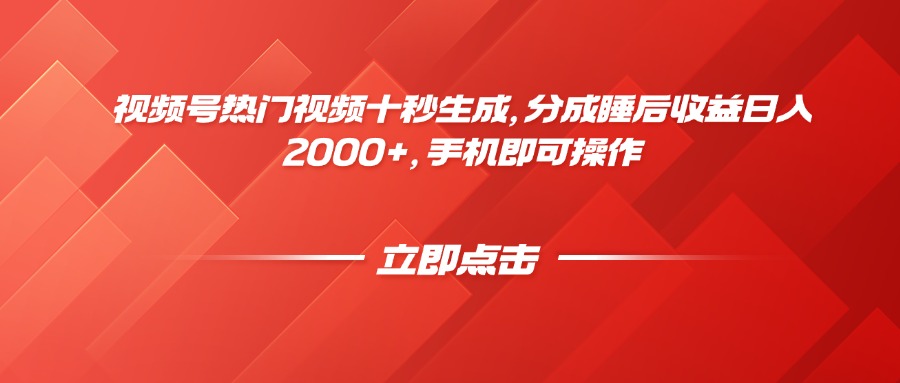 视频号热门视频十秒生成，分成睡后收益日入2000+，手机即可操作-赚客网赚