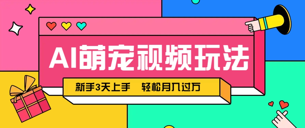 AI萌宠视频玩法，操作简单新手也能快速上手，轻松月入过万！-赚客网赚