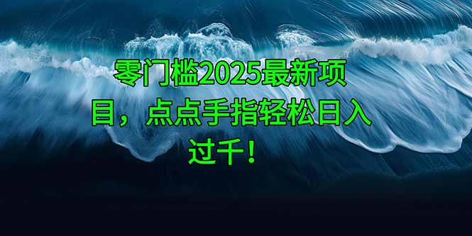 零门槛2025最新项目，点点手指轻松日入过千！-赚客网赚