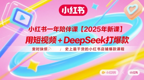 小红书一年陪伴课【2025年新课】，用短视频+deepSeek打爆款，史上最干货的小红书店铺爆款课程-赚客网赚
