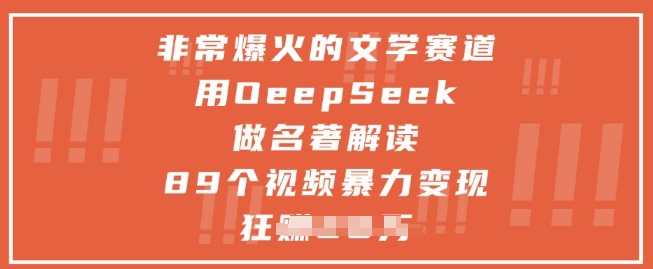 非常爆火的文学赛道，用deepseek做名著解读 ，89个视频暴力变现1w+-赚客网赚