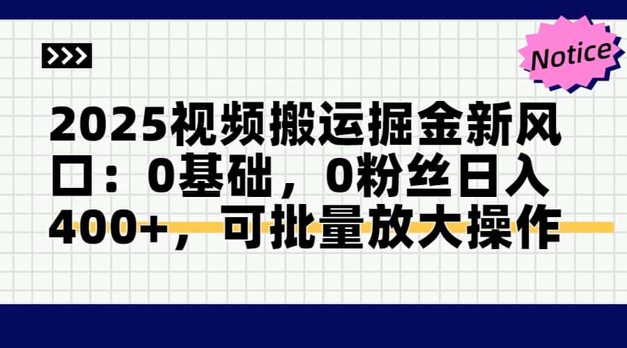 2025视频搬运掘金新风口:0基础，0粉丝日入400+，可批量放大操作-赚客网赚