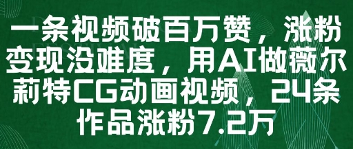 一条视频破百万赞，涨粉变现没难度，用AI做薇尔莉特CG动画视频，24条作品涨粉7.2W-赚客网赚