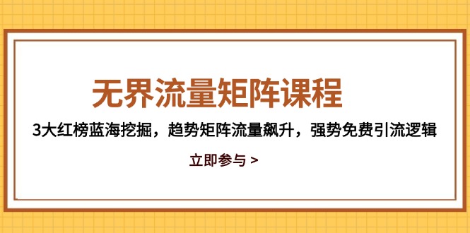 无界流量矩阵课程，3大红榜蓝海挖掘，趋势矩阵流量飙升，强势免费引流逻辑-赚客网赚
